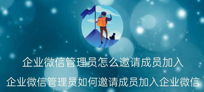 企业微信管理员怎么邀请成员加入 企业微信管理员如何邀请成员加入企业微信